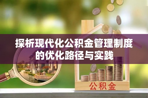 云阳探析现代化公积金管理制度的优化路径与实践