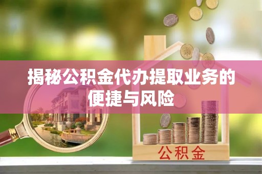 云阳揭秘公积金代办提取业务的便捷与风险