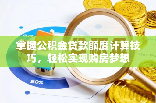 云阳掌握公积金贷款额度计算技巧，轻松实现购房梦想