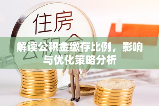 云阳解读公积金缴存比例，影响与优化策略分析