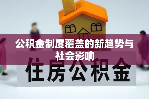云阳公积金制度覆盖的新趋势与社会影响