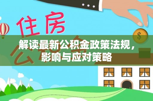 云阳解读最新公积金政策法规，影响与应对策略