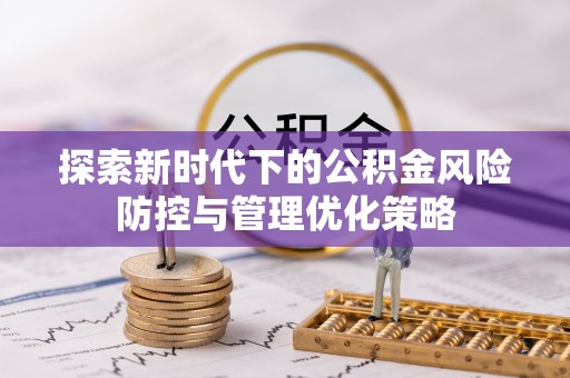 云阳探索新时代下的公积金风险防控与管理优化策略