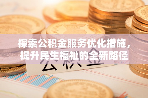 云阳探索公积金服务优化措施，提升民生福祉的全新路径
