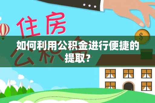云阳如何利用公积金进行便捷的提取？