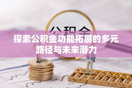 云阳探索公积金功能拓展的多元路径与未来潜力
