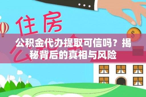 云阳公积金代办提取可信吗？揭秘背后的真相与风险