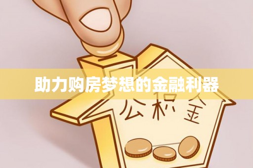 云阳助力购房梦想的金融利器