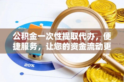 云阳公积金一次性提取代办，便捷服务，让您的资金流动更高效