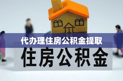云阳代办理住房公积金提取