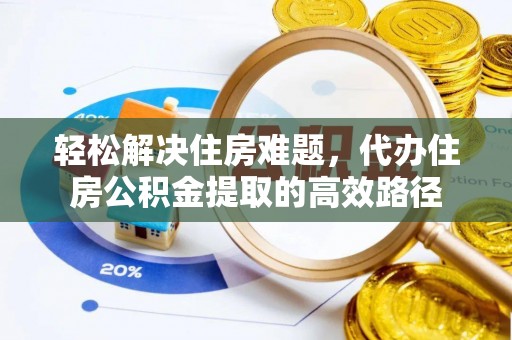 云阳轻松解决住房难题，代办住房公积金提取的高效路径