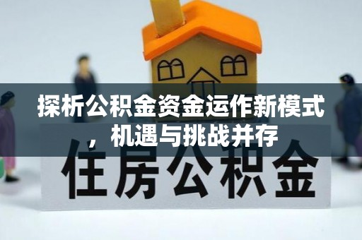云阳探析公积金资金运作新模式，机遇与挑战并存