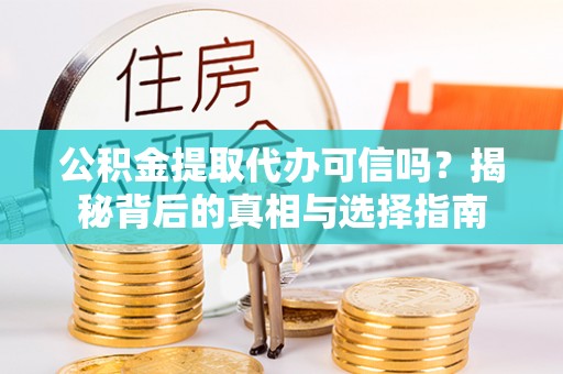 云阳公积金提取代办可信吗？揭秘背后的真相与选择指南