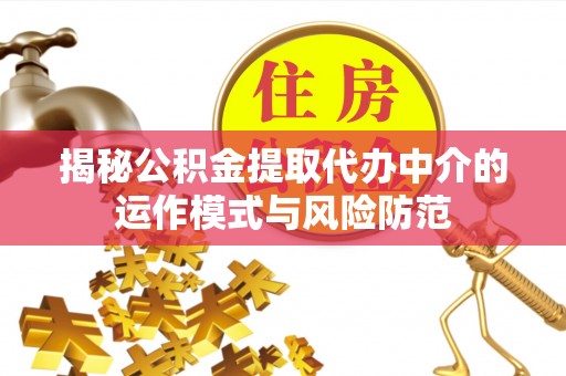 云阳揭秘公积金提取代办中介的运作模式与风险防范