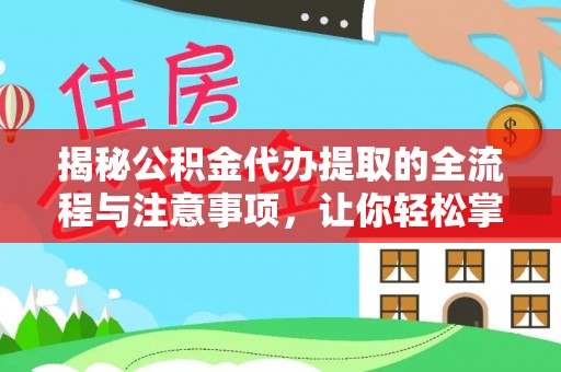 云阳揭秘公积金代办提取的全流程与注意事项，让你轻松掌握财富管理新技能