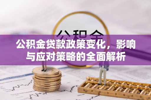 云阳公积金贷款政策变化，影响与应对策略的全面解析