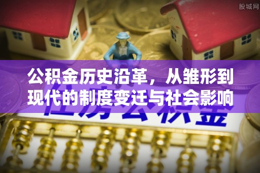 云阳公积金历史沿革，从雏形到现代的制度变迁与社会影响