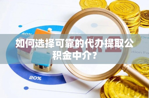 云阳如何选择可靠的代办提取公积金中介？