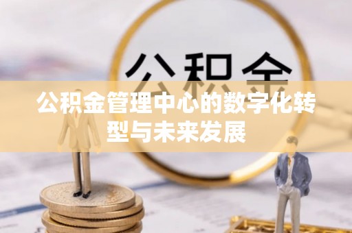 云阳公积金管理中心的数字化转型与未来发展