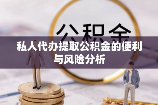 云阳私人代办提取公积金的便利与风险分析