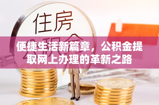 云阳便捷生活新篇章，公积金提取网上办理的革新之路