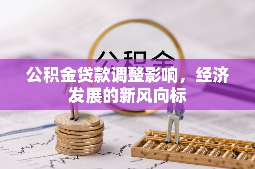 云阳公积金贷款调整影响，经济发展的新风向标