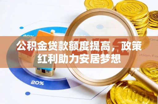 云阳公积金贷款额度提高，政策红利助力安居梦想