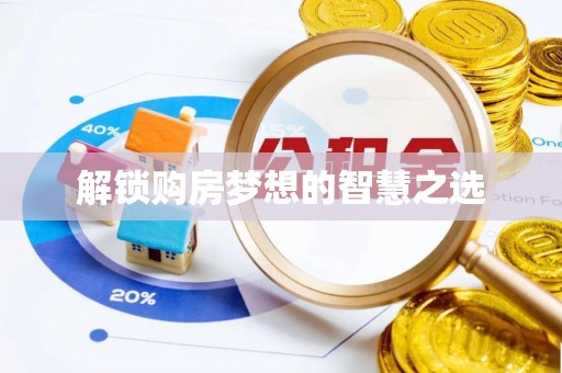 云阳解锁购房梦想的智慧之选