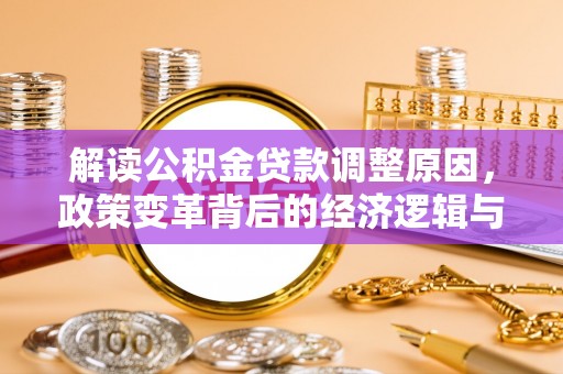 云阳解读公积金贷款调整原因，政策变革背后的经济逻辑与民生影响