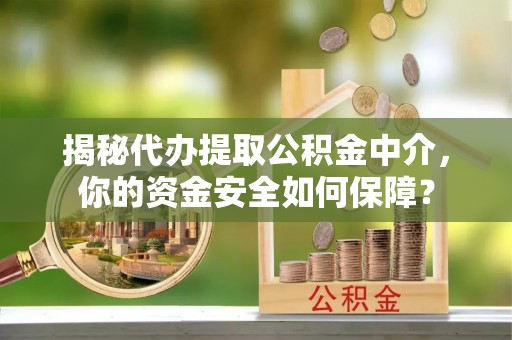 云阳揭秘代办提取公积金中介，你的资金安全如何保障？