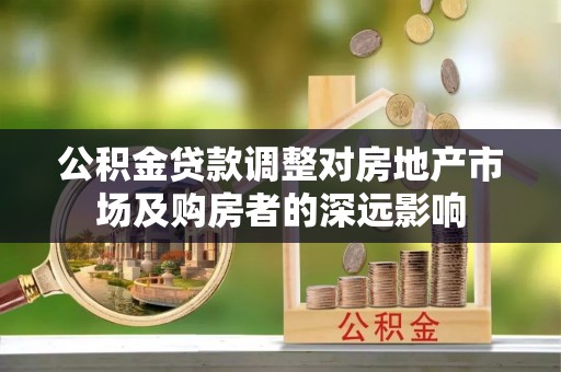 云阳公积金贷款调整对房地产市场及购房者的深远影响