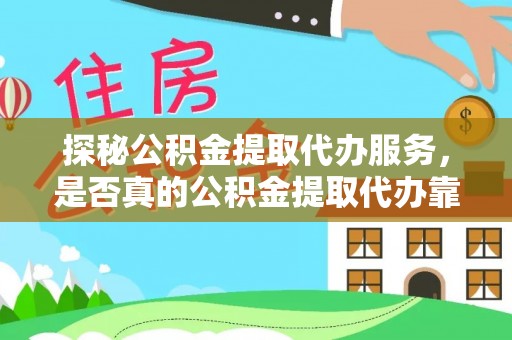云阳探秘公积金提取代办服务，是否真的公积金提取代办靠谱吗？