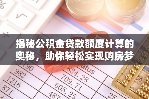 云阳揭秘公积金贷款额度计算的奥秘，助你轻松实现购房梦
