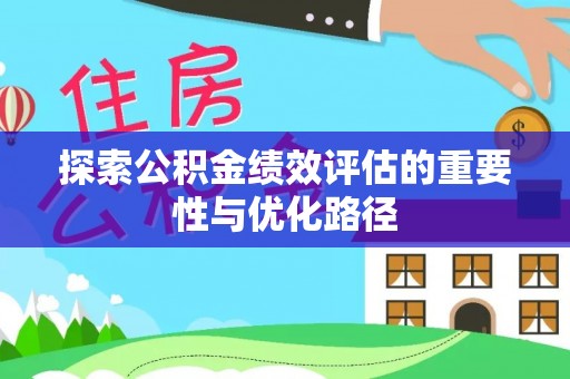 云阳探索公积金绩效评估的重要性与优化路径