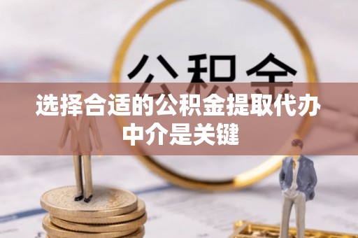 云阳选择合适的公积金提取代办中介是关键