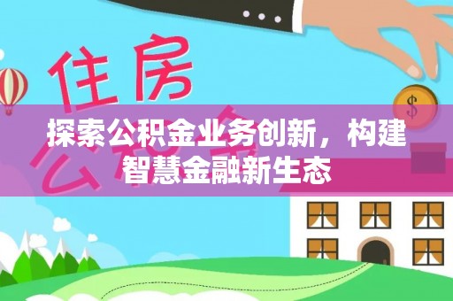 云阳探索公积金业务创新，构建智慧金融新生态