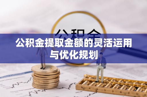 云阳公积金提取金额的灵活运用与优化规划
